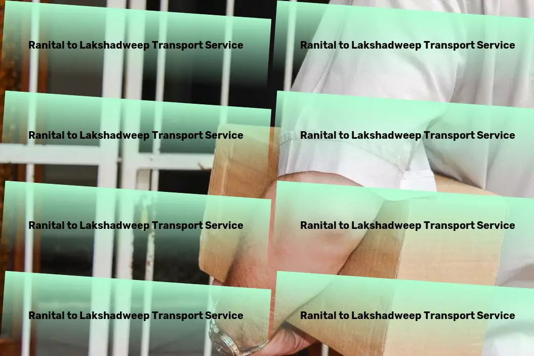 Ranital to Lakshadweep Transport Where each shipment tells a story of efficiency and care in India. - Urban cargo forwarding